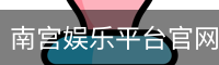 南宫娱乐平台官网入口